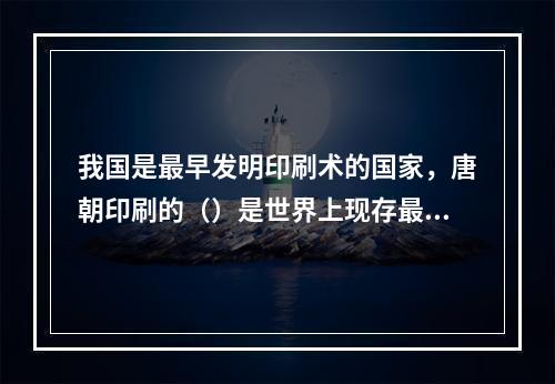 我国是最早发明印刷术的国家，唐朝印刷的（）是世界上现存最早的