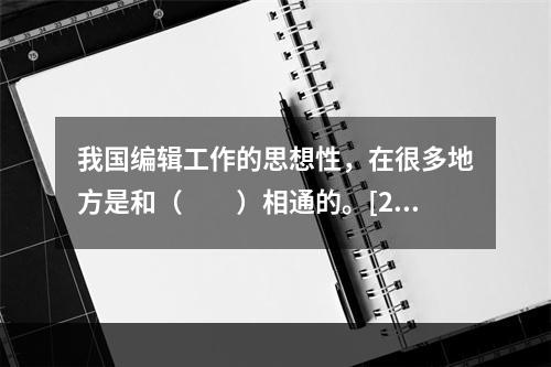 我国编辑工作的思想性，在很多地方是和（　　）相通的。[20