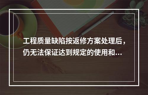 工程质量缺陷按返修方案处理后，仍无法保证达到规定的使用和安全