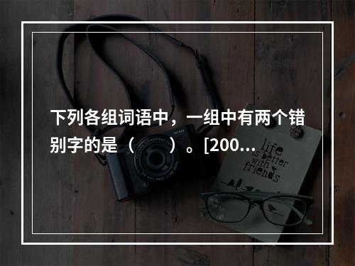 下列各组词语中，一组中有两个错别字的是（　　）。[2003