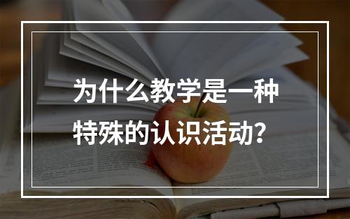 为什么教学是一种特殊的认识活动？