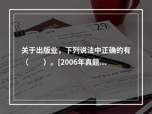 关于出版业，下列说法中正确的有（　　）。[2006年真题]