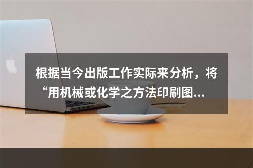 根据当今出版工作实际来分析，将“用机械或化学之方法印刷图书