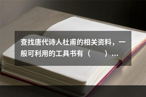 查找唐代诗人杜甫的相关资料，一般可利用的工具书有（　　）等