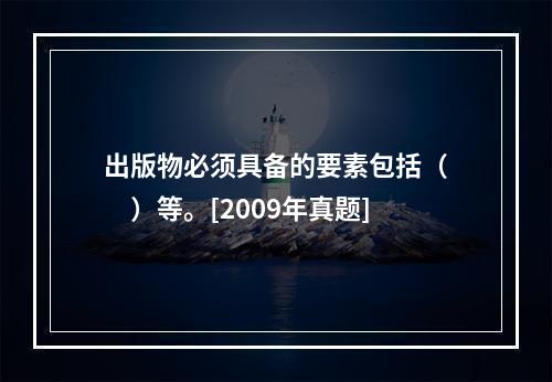 出版物必须具备的要素包括（　　）等。[2009年真题]