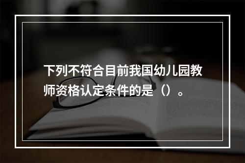 下列不符合目前我国幼儿园教师资格认定条件的是（）。