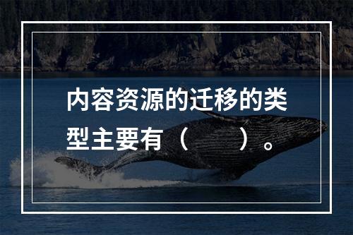 内容资源的迁移的类型主要有（　　）。