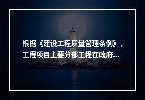 根据《建设工程质量管理条例》，工程项目主要分部工程在政府监督