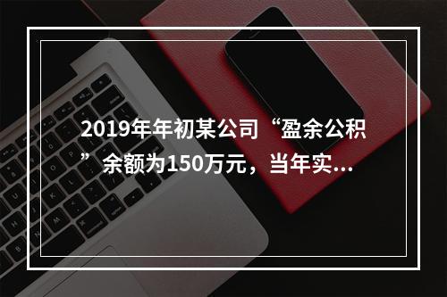 2019年年初某公司“盈余公积”余额为150万元，当年实现利