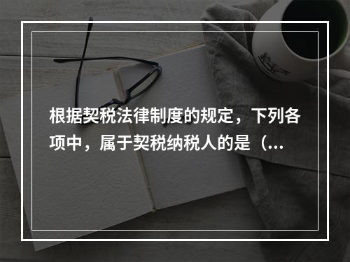 根据契税法律制度的规定，下列各项中，属于契税纳税人的是（）。