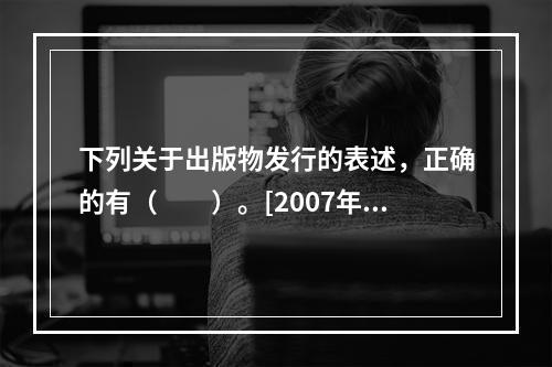 下列关于出版物发行的表述，正确的有（　　）。[2007年真