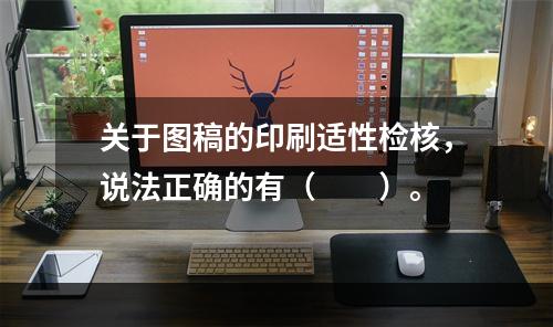 关于图稿的印刷适性检核，说法正确的有（　　）。