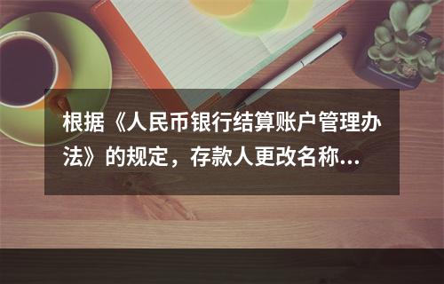 根据《人民币银行结算账户管理办法》的规定，存款人更改名称，但