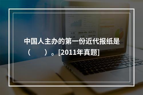 中国人主办的第一份近代报纸是（　　）。[2011年真题]