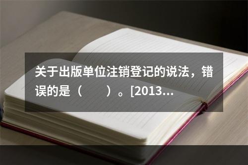 关于出版单位注销登记的说法，错误的是（　　）。[2013年