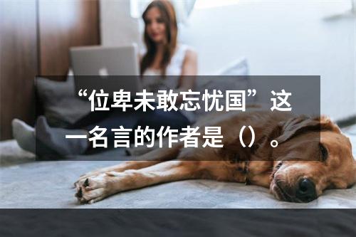 “位卑未敢忘忧国”这一名言的作者是（）。