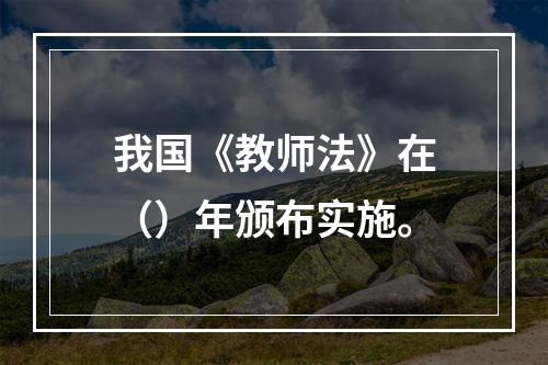 我国《教师法》在（）年颁布实施。