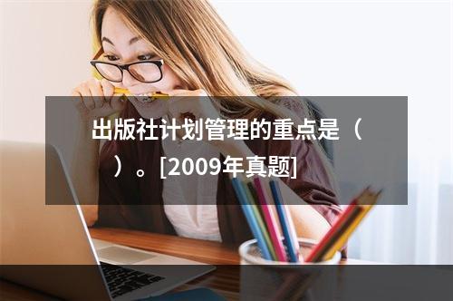 出版社计划管理的重点是（　　）。[2009年真题]