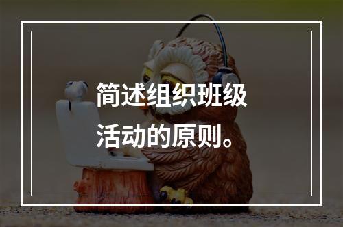 简述组织班级活动的原则。