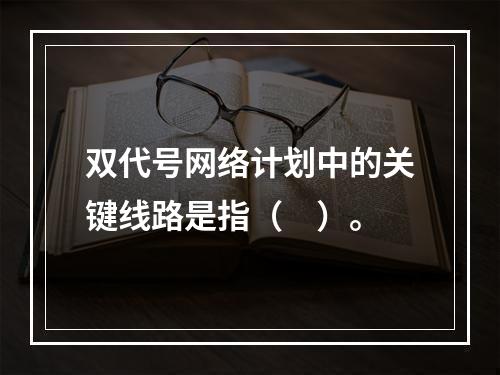 双代号网络计划中的关键线路是指（　）。