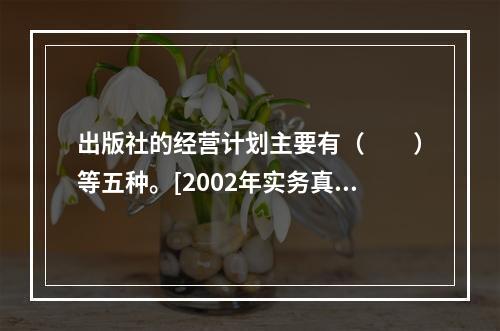 出版社的经营计划主要有（　　）等五种。[2002年实务真题