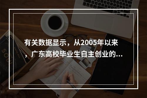 有关数据显示，从2005年以来，广东高校毕业生自主创业的数量