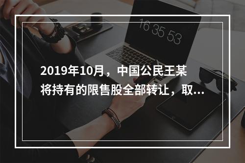 2019年10月，中国公民王某将持有的限售股全部转让，取得收