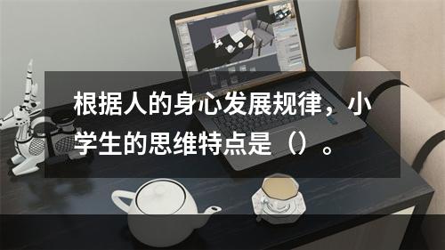 根据人的身心发展规律，小学生的思维特点是（）。