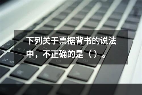 下列关于票据背书的说法中，不正确的是（ ）。