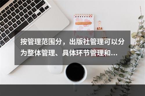 按管理范围分，出版社管理可以分为整体管理、具体环节管理和（