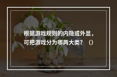 根据游戏规则的内隐或外显，可把游戏分为哪两大类？（）