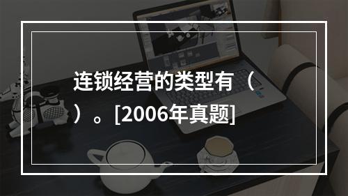 连锁经营的类型有（　　）。[2006年真题]