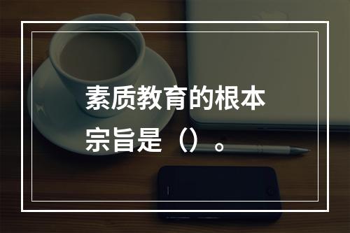 素质教育的根本宗旨是（）。