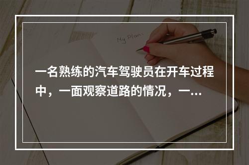 一名熟练的汽车驾驶员在开车过程中，一面观察道路的情况，一面操