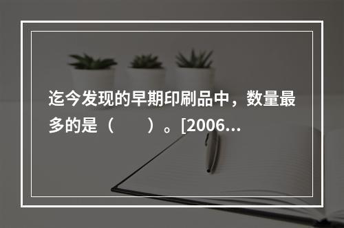 迄今发现的早期印刷品中，数量最多的是（　　）。[2006年