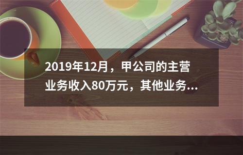 2019年12月，甲公司的主营业务收入80万元，其他业务收入