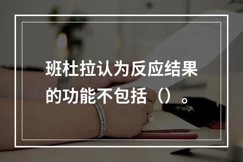 班杜拉认为反应结果的功能不包括（）。