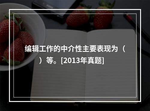 编辑工作的中介性主要表现为（　　）等。[2013年真题]