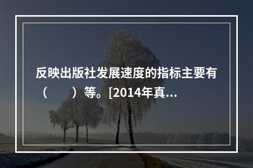 反映出版社发展速度的指标主要有（　　）等。[2014年真题