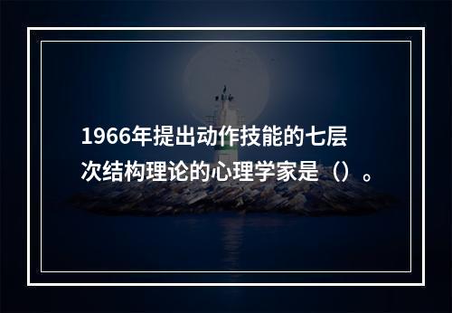 1966年提出动作技能的七层次结构理论的心理学家是（）。