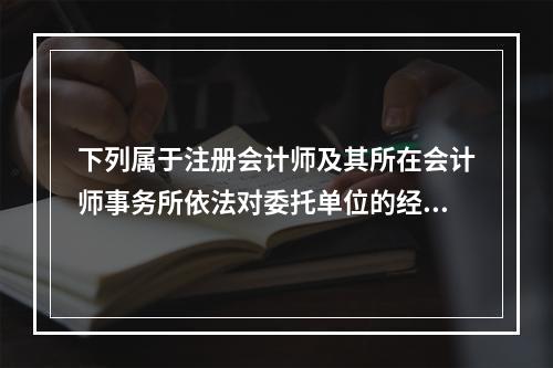 下列属于注册会计师及其所在会计师事务所依法对委托单位的经济活