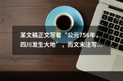 某文稿正文写着“公元756年，四川发生大地”，而文末注写着