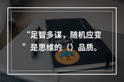 “足智多谋，随机应变”是思维的（）品质。