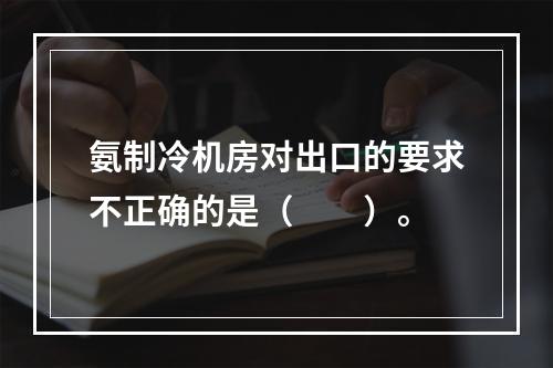 氨制冷机房对出口的要求不正确的是（　　）。