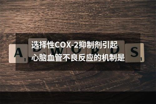 选择性COX-2抑制剂引起心脑血管不良反应的机制是