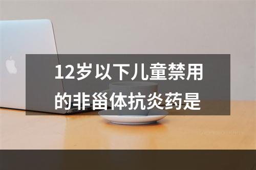 12岁以下儿童禁用的非甾体抗炎药是