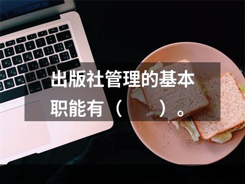 出版社管理的基本职能有（　　）。