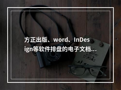 方正出版、word、InDesign等软件排盘的电子文档应