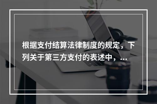 根据支付结算法律制度的规定，下列关于第三方支付的表述中，不正