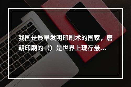 我国是最早发明印刷术的国家，唐朝印刷的（）是世界上现存最早的